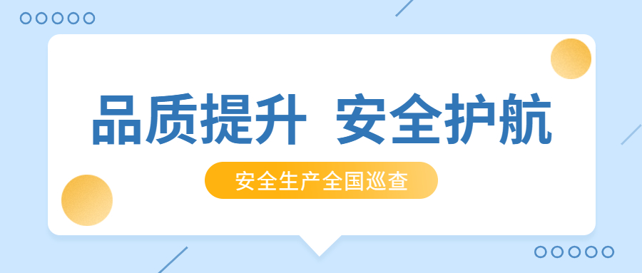 品質(zhì)提升，安全護(hù)航：公司2021年安全生產(chǎn)月全國(guó)巡查順利完成