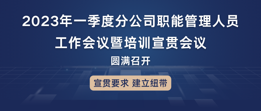 宣貫要求，建立紐帶：2023年一季度分公司職能管理人員工作會議暨培訓宣貫會議圓滿召開