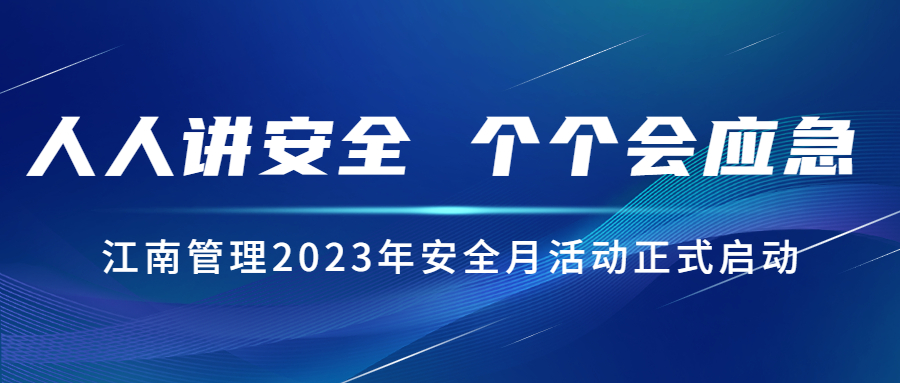 人人講安全，個(gè)個(gè)會(huì)應(yīng)急：江南管理2023年安全月活動(dòng)正式啟動(dòng)！